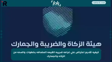 كيفية تقديم اعتراض على غرامة ضريبة القيمة المضافة بخطوات واضحة من الزكاة والجمارك